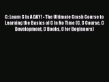 Download C: Learn C In A DAY! - The Ultimate Crash Course to Learning the Basics of C In No