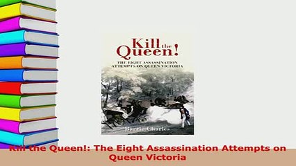 Download  Kill the Queen The Eight Assassination Attempts on Queen Victoria Free Books