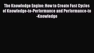 [Read book] The Knowledge Engine: How to Create Fast Cycles of Knowledge-to-Performance and