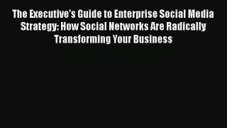 [Read book] The Executive's Guide to Enterprise Social Media Strategy: How Social Networks