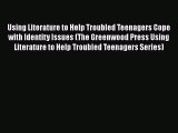 [Read book] Using Literature to Help Troubled Teenagers Cope with Identity Issues (The Greenwood