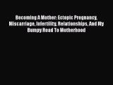Read Becoming A Mother: Ectopic Pregnancy Miscarriage Infertility Relationships And My Bumpy