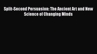 Read Split-Second Persuasion: The Ancient Art and New Science of Changing Minds Ebook Online