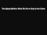 Download The Aging Athlete: What We Do to Stay in the Game  Read Online