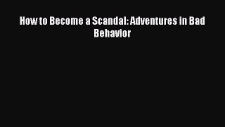 Read How to Become a Scandal: Adventures in Bad Behavior Ebook Free