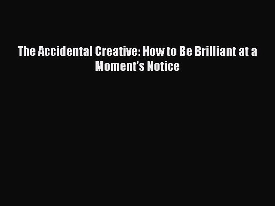 Download The Accidental Creative: How to Be Brilliant at a Moment's Notice Free Books