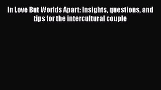 Download In Love But Worlds Apart: Insights questions and tips for the intercultural couple