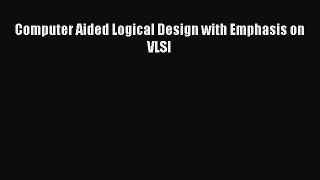 Read Computer Aided Logical Design with Emphasis on VLSI Ebook Free