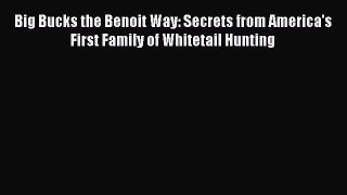 PDF Big Bucks the Benoit Way: Secrets from America's First Family of Whitetail Hunting Free
