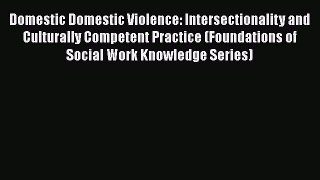 [Read book] Domestic Domestic Violence: Intersectionality and Culturally Competent Practice
