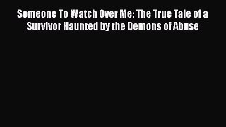 [Read book] Someone To Watch Over Me: The True Tale of a Survivor Haunted by the Demons of