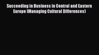 [Read book] Succeeding in Business in Central and Eastern Europe (Managing Cultural Differences)