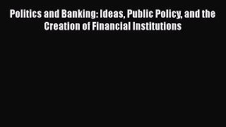 [Read book] Politics and Banking: Ideas Public Policy and the Creation of Financial Institutions