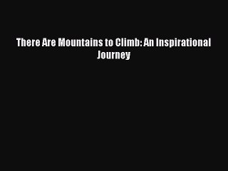 PDF There Are Mountains to Climb: An Inspirational Journey  Read Online