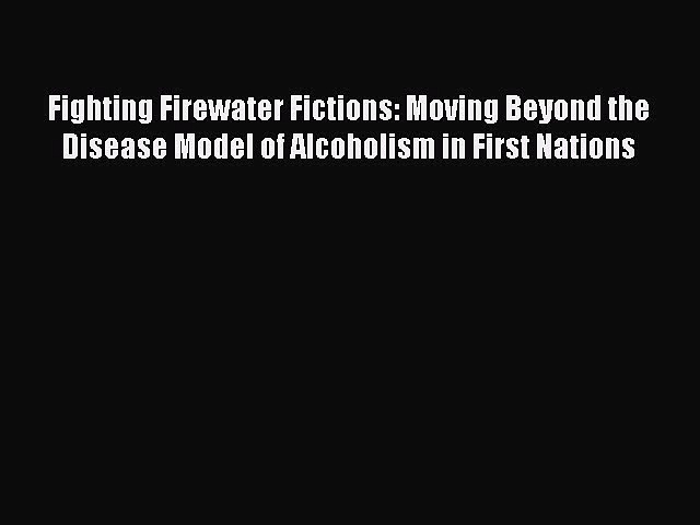 [PDF] Fighting Firewater Fictions: Moving Beyond the Disease Model of Alcoholism in First Nations