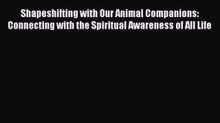 Read Shapeshifting with Our Animal Companions: Connecting with the Spiritual Awareness of All