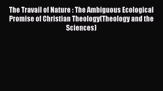 Read The Travail of Nature : The Ambiguous Ecological Promise of Christian Theology(Theology