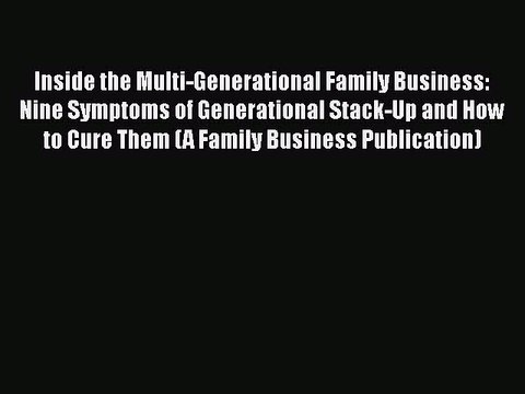 Read Inside the Multi-Generational Family Business: Nine Symptoms of Generational Stack-Up