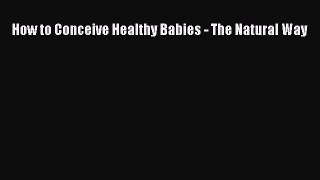 Download How to Conceive Healthy Babies - The Natural Way PDF Online