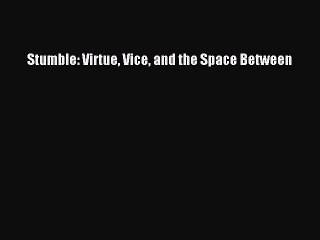 Download Stumble: Virtue Vice and the Space Between Free Books