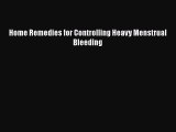 Read Home Remedies for Controlling Heavy Menstrual Bleeding Ebook Free