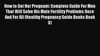 Read How to Get Her Pregnant: Complete Guide For Men That Will Solve His Male Fertility Problems