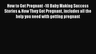 Read How to Get Pregnant -10 Baby Making Success Stories & How They Got Pregnant includes all