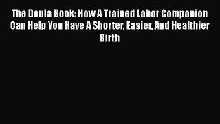 Read The Doula Book: How A Trained Labor Companion Can Help You Have A Shorter Easier And Healthier