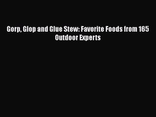 PDF Gorp Glop and Glue Stew: Favorite Foods from 165 Outdoor Experts  Read Online