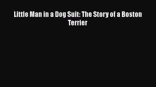 Read Little Man in a Dog Suit: The Story of a Boston Terrier Ebook Free