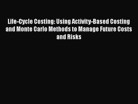 [Read book] Life-Cycle Costing: Using Activity-Based Costing and Monte Carlo Methods to Manage