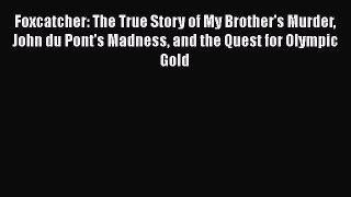 Download Foxcatcher: The True Story of My Brother's Murder John du Pont's Madness and the Quest