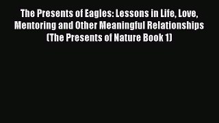 Read The Presents of Eagles: Lessons in Life Love Mentoring and Other Meaningful Relationships