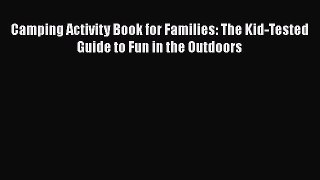 Read Camping Activity Book for Families: The Kid-Tested Guide to Fun in the Outdoors Ebook