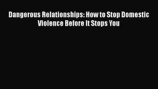 Download Dangerous Relationships: How to Stop Domestic Violence Before It Stops You Ebook Online