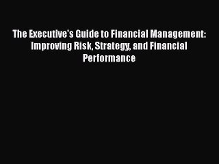 [Read book] The Executive's Guide to Financial Management: Improving Risk Strategy and Financial