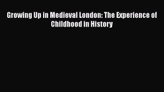 Read Growing Up in Medieval London: The Experience of Childhood in History Ebook Free