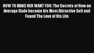 Read HOW TO MAKE HER WANT YOU: The Secrets of How an Average Dude became his Most Attractive