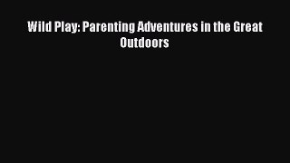 Read Wild Play: Parenting Adventures in the Great Outdoors Ebook Free
