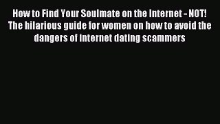 Read How to Find Your Soulmate on the Internet - NOT! The hilarious guide for women on how
