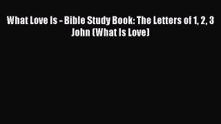 Download What Love Is - Bible Study Book: The Letters of 1 2 3 John (What Is Love) PDF Online