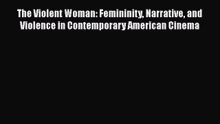 Read The Violent Woman: Femininity Narrative and Violence in Contemporary American Cinema Ebook