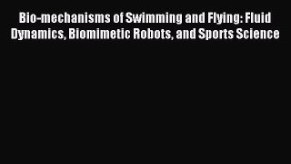 Read Bio-mechanisms of Swimming and Flying: Fluid Dynamics Biomimetic Robots and Sports Science