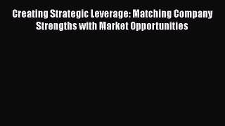 [Read book] Creating Strategic Leverage: Matching Company Strengths with Market Opportunities