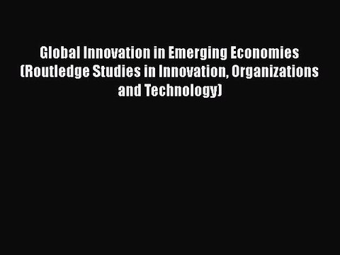 [Read book] Global Innovation in Emerging Economies (Routledge Studies in Innovation Organizations