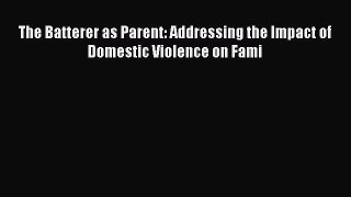 Read The Batterer as Parent: Addressing the Impact of Domestic Violence on Fami Ebook Online
