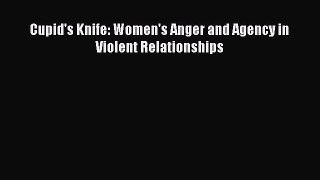 Read Cupid's Knife: Women's Anger and Agency in Violent Relationships Ebook Free