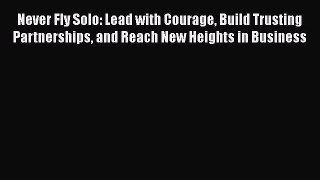 PDF Never Fly Solo: Lead with Courage Build Trusting Partnerships and Reach New Heights in