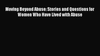 Read Moving Beyond Abuse: Stories and Questions for Women Who Have Lived with Abuse PDF Online