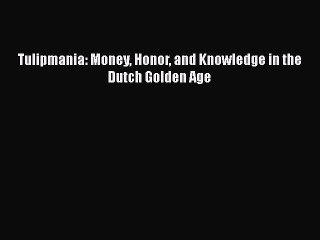 PDF Tulipmania: Money Honor and Knowledge in the Dutch Golden Age  Read Online